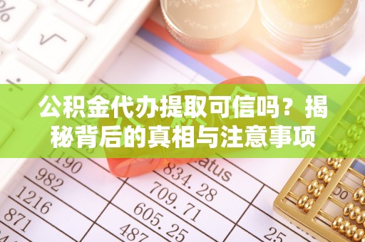 南乐公积金代办提取可信吗？揭秘背后的真相与注意事项