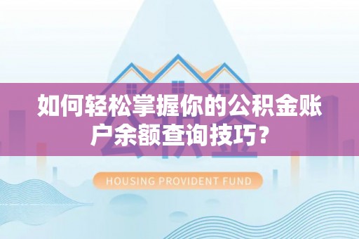 南乐如何轻松掌握你的公积金账户余额查询技巧？