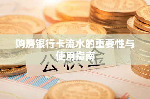 南乐购房银行卡流水的重要性与使用指南