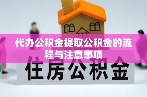 南乐代办公积金提取公积金的流程与注意事项