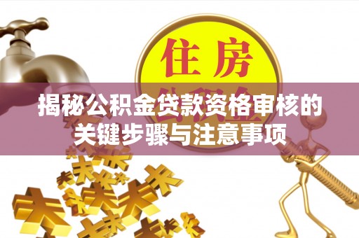 南乐揭秘公积金贷款资格审核的关键步骤与注意事项