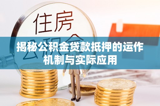 南乐揭秘公积金贷款抵押的运作机制与实际应用