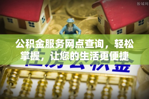 南乐公积金服务网点查询，轻松掌握，让您的生活更便捷
