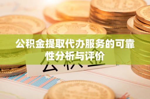 南乐公积金提取代办服务的可靠性分析与评价