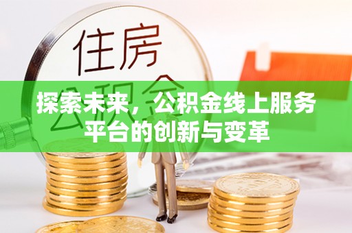 南乐探索未来，公积金线上服务平台的创新与变革