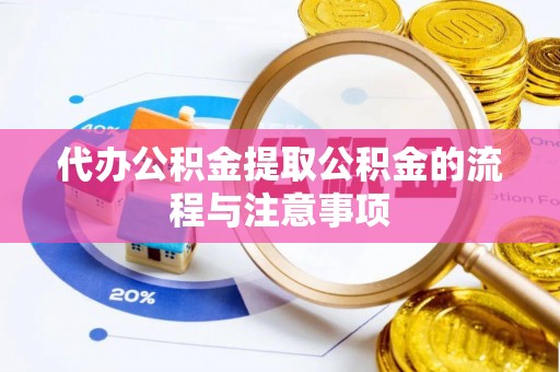 南乐代办公积金提取公积金的流程与注意事项