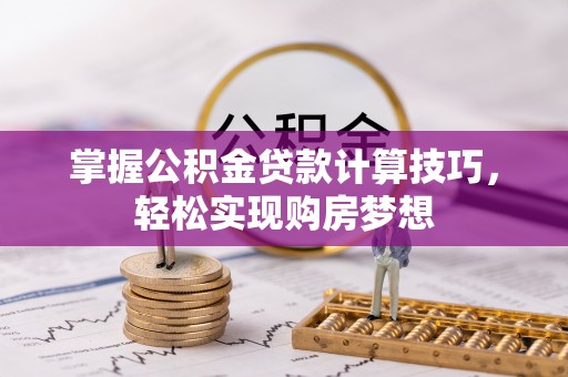 南乐掌握公积金贷款计算技巧，轻松实现购房梦想