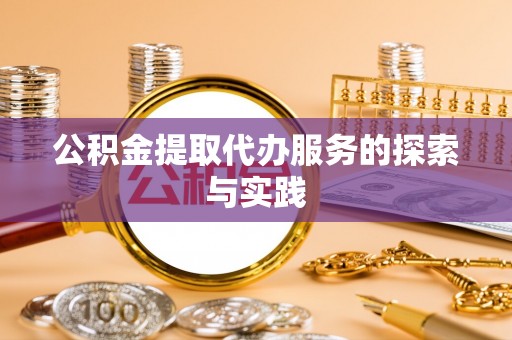 南乐公积金提取代办服务的探索与实践