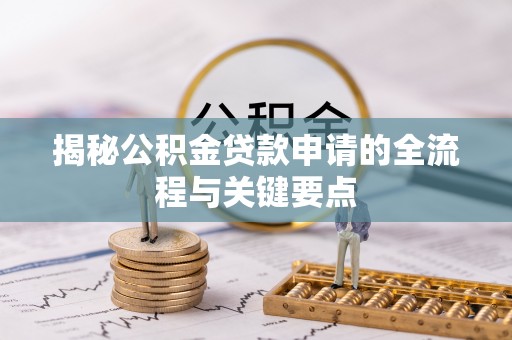 南乐揭秘公积金贷款申请的全流程与关键要点