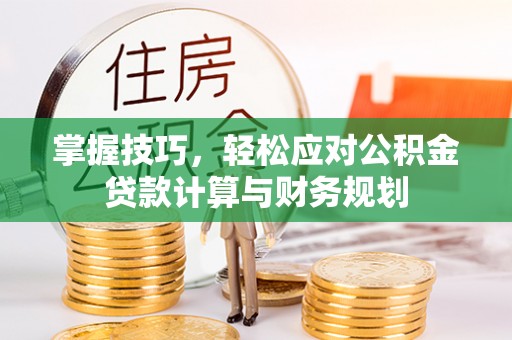 南乐掌握技巧，轻松应对公积金贷款计算与财务规划