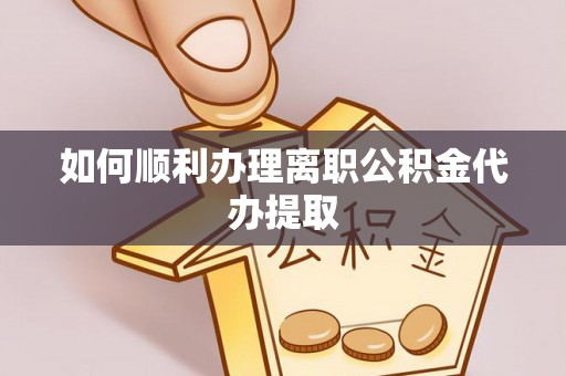 南乐如何顺利办理离职公积金代办提取