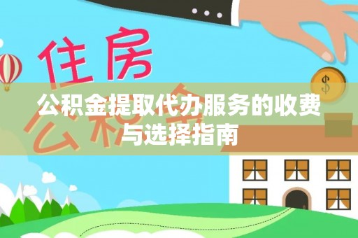 南乐公积金提取代办服务的收费与选择指南