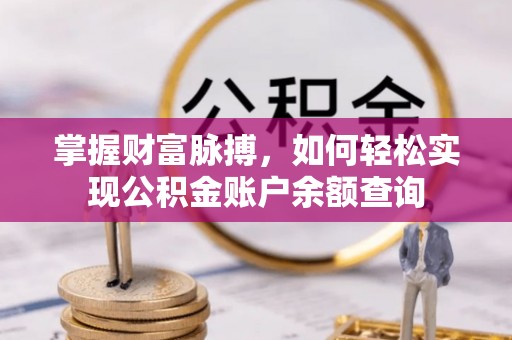 南乐掌握财富脉搏，如何轻松实现公积金账户余额查询