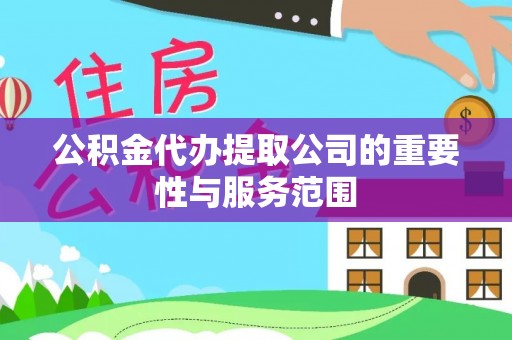 南乐公积金代办提取公司的重要性与服务范围