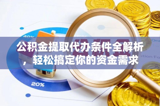 南乐公积金提取代办条件全解析，轻松搞定你的资金需求