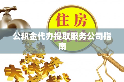 南乐公积金代办提取服务公司指南