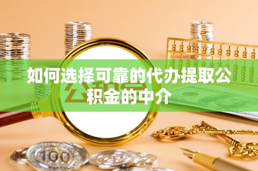 南乐如何选择可靠的代办提取公积金的中介
