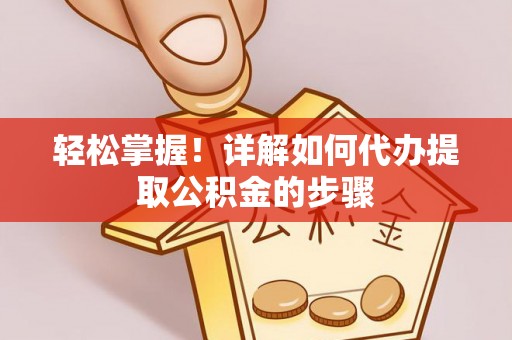 南乐轻松掌握！详解如何代办提取公积金的步骤