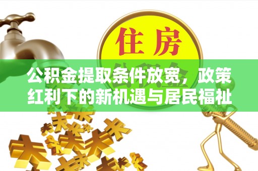 南乐公积金提取条件放宽，政策红利下的新机遇与居民福祉提升