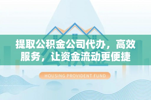 南乐提取公积金公司代办，高效服务，让资金流动更便捷