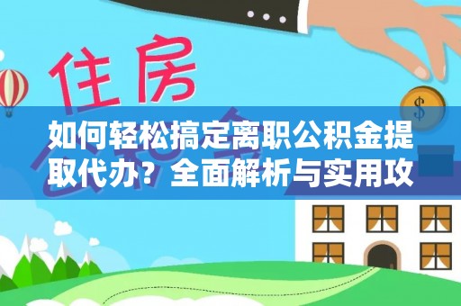 南乐如何轻松搞定离职公积金提取代办？全面解析与实用攻略