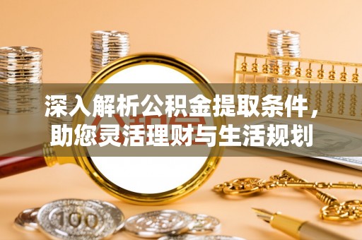 南乐深入解析公积金提取条件，助您灵活理财与生活规划