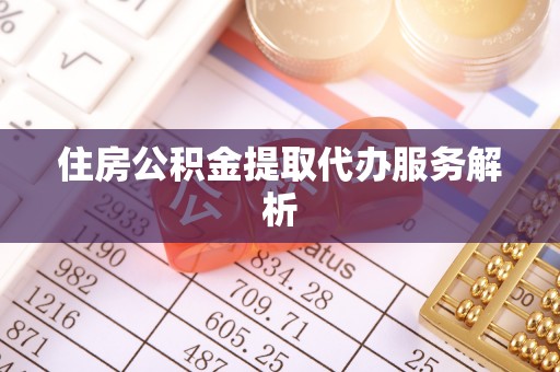 南乐住房公积金提取代办服务解析