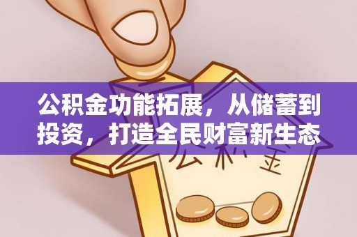 南乐公积金功能拓展，从储蓄到投资，打造全民财富新生态