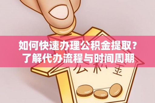 南乐如何快速办理公积金提取？了解代办流程与时间周期