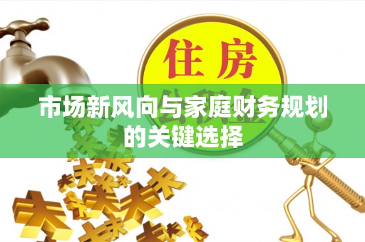 南乐市场新风向与家庭财务规划的关键选择