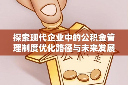 南乐探索现代企业中的公积金管理制度优化路径与未来发展