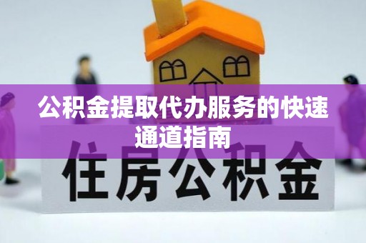 南乐公积金提取代办服务的快速通道指南