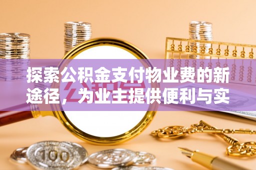 南乐探索公积金支付物业费的新途径，为业主提供便利与实惠