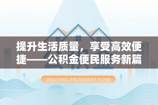 南乐提升生活质量，享受高效便捷——公积金便民服务新篇章