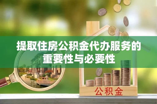 南乐提取住房公积金代办服务的重要性与必要性