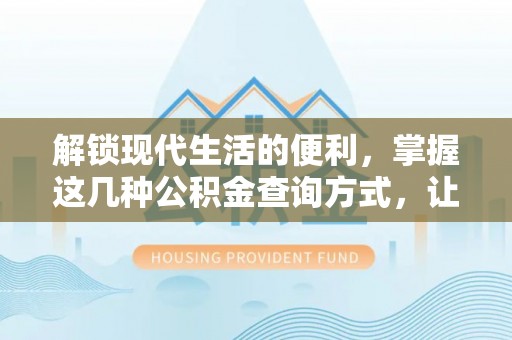 南乐解锁现代生活的便利，掌握这几种公积金查询方式，让理财更轻松