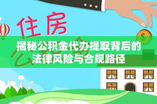 南乐揭秘公积金代办提取背后的法律风险与合规路径