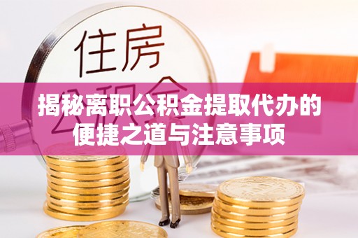 南乐揭秘离职公积金提取代办的便捷之道与注意事项