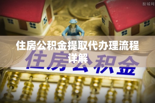 南乐住房公积金提取代办理流程详解
