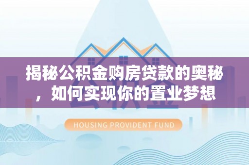 南乐揭秘公积金购房贷款的奥秘，如何实现你的置业梦想