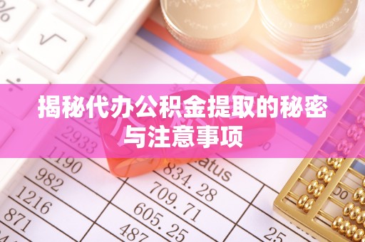 南乐揭秘代办公积金提取的秘密与注意事项