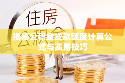 南乐揭秘公积金贷款额度计算公式与实用技巧