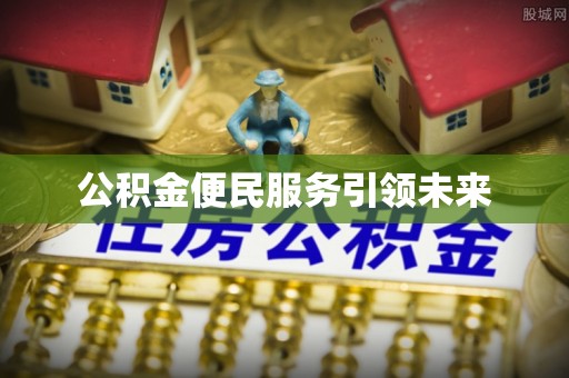 南乐公积金便民服务引领未来