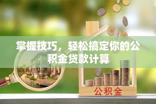 南乐掌握技巧，轻松搞定你的公积金贷款计算