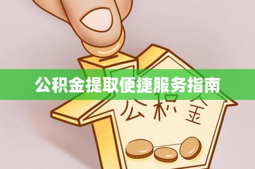 南乐公积金提取便捷服务指南