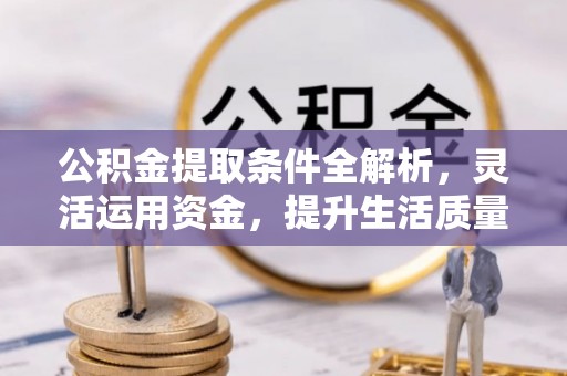 南乐公积金提取条件全解析，灵活运用资金，提升生活质量