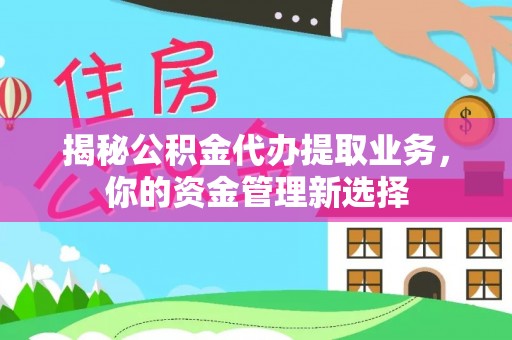 南乐揭秘公积金代办提取业务，你的资金管理新选择