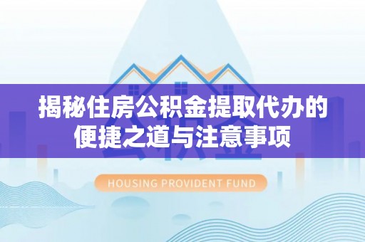 南乐揭秘住房公积金提取代办的便捷之道与注意事项
