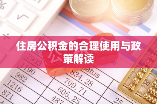 南乐住房公积金的合理使用与政策解读