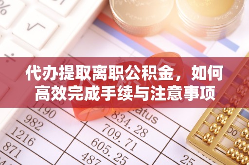南乐代办提取离职公积金，如何高效完成手续与注意事项